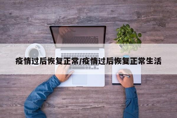 疫情过后恢复正常/疫情过后恢复正常生活