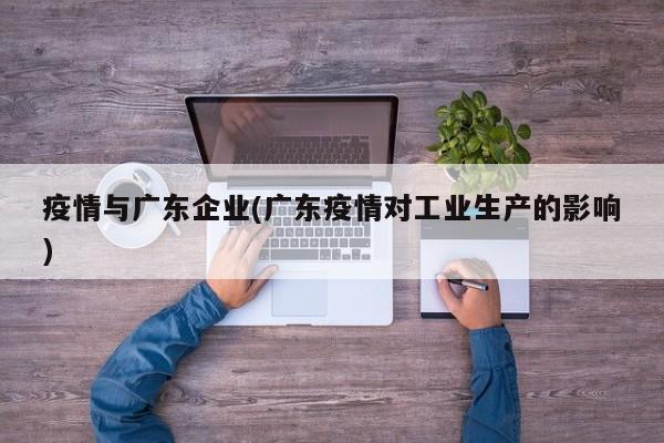 疫情与广东企业(广东疫情对工业生产的影响)
