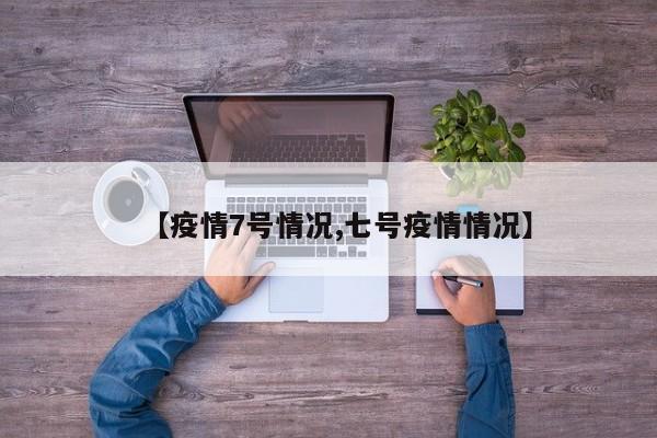 【疫情7号情况,七号疫情情况】