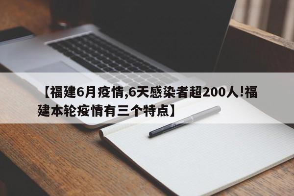 【福建6月疫情,6天感染者超200人!福建本轮疫情有三个特点】