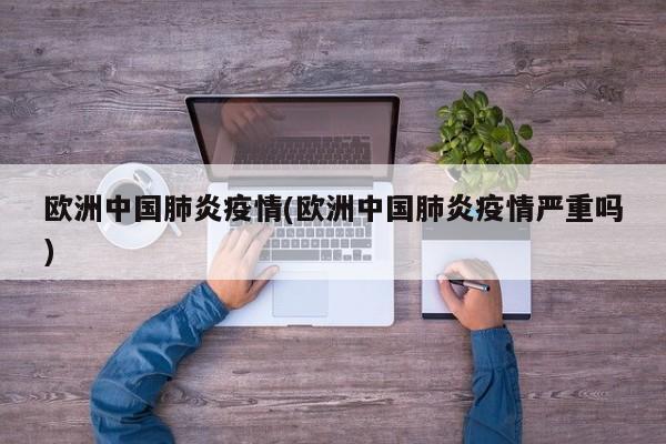 欧洲中国肺炎疫情(欧洲中国肺炎疫情严重吗)