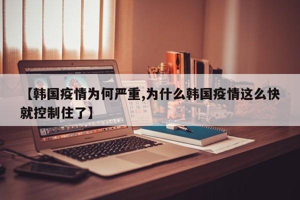 【韩国疫情为何严重,为什么韩国疫情这么快就控制住了】