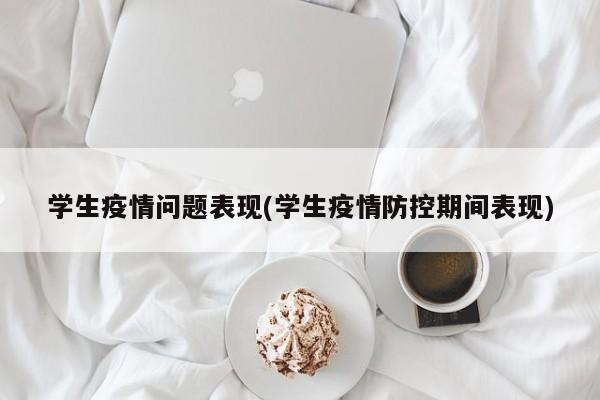 学生疫情问题表现(学生疫情防控期间表现)