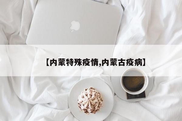 【内蒙特殊疫情,内蒙古疫病】