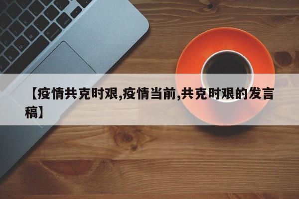 【疫情共克时艰,疫情当前,共克时艰的发言稿】