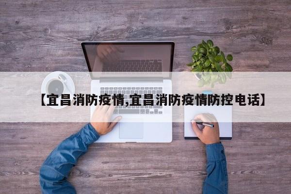 【宜昌消防疫情,宜昌消防疫情防控电话】