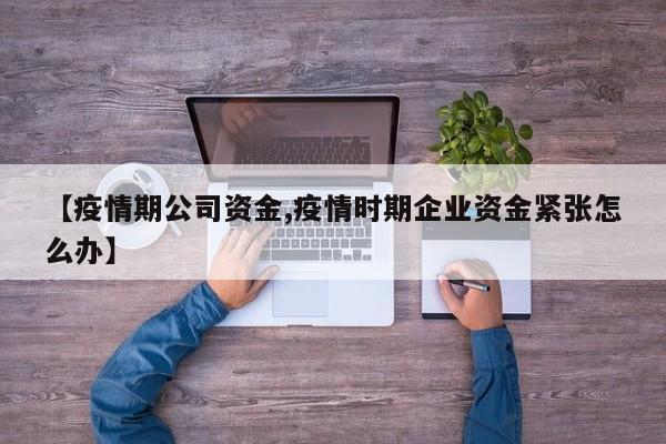【疫情期公司资金,疫情时期企业资金紧张怎么办】