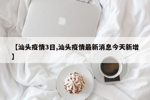 【汕头疫情3日,汕头疫情最新消息今天新增】