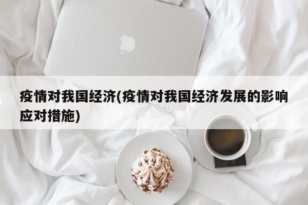 疫情对我国经济(疫情对我国经济发展的影响应对措施)