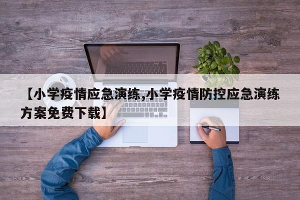 【小学疫情应急演练,小学疫情防控应急演练方案免费下载】