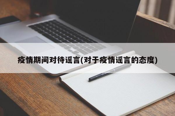 疫情期间对待谣言(对于疫情谣言的态度)