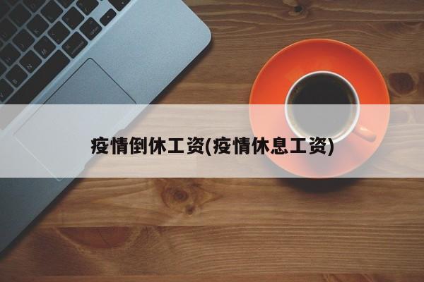 疫情倒休工资(疫情休息工资)