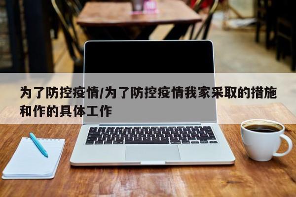 为了防控疫情/为了防控疫情我家采取的措施和作的具体工作