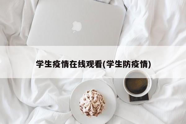 学生疫情在线观看(学生防疫情)