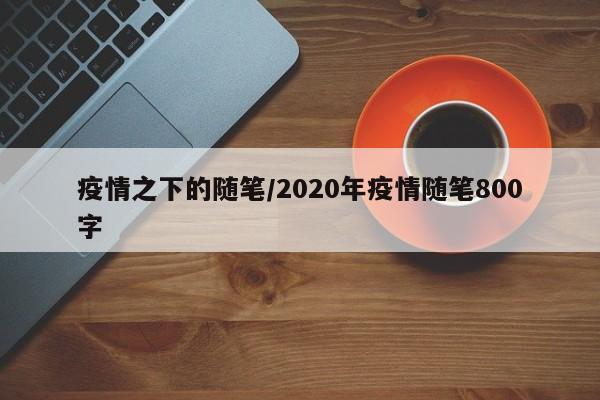 疫情之下的随笔/2020年疫情随笔800字