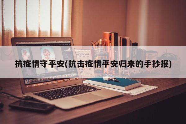 抗疫情守平安(抗击疫情平安归来的手抄报)