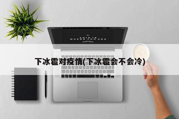 下冰雹对疫情(下冰雹会不会冷)