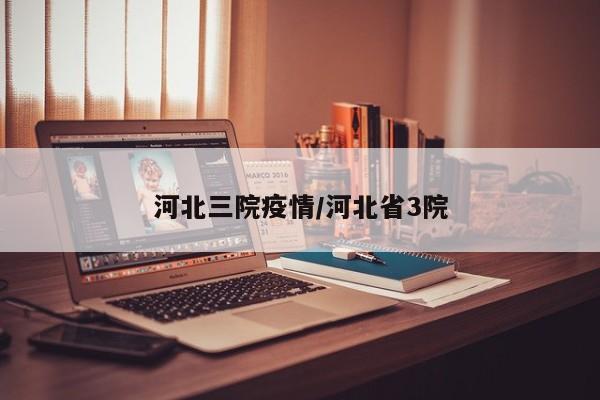 河北三院疫情/河北省3院