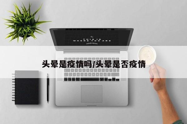 头晕是疫情吗/头晕是否疫情