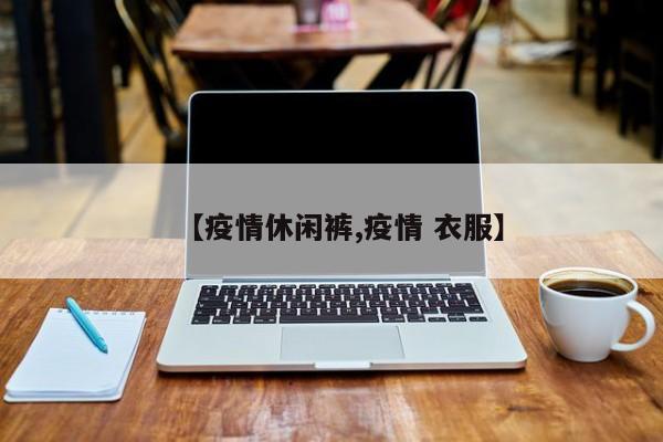 【疫情休闲裤,疫情 衣服】