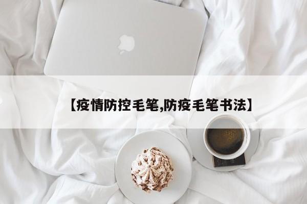 【疫情防控毛笔,防疫毛笔书法】