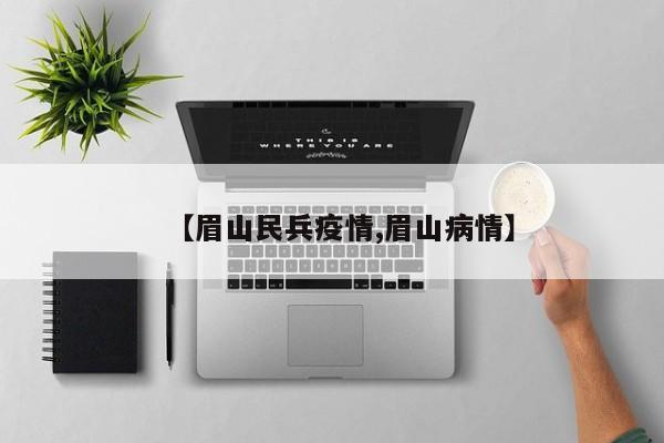 【眉山民兵疫情,眉山病情】