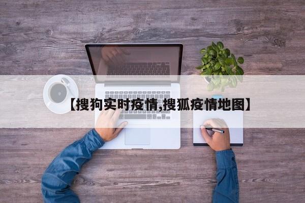 【搜狗实时疫情,搜狐疫情地图】