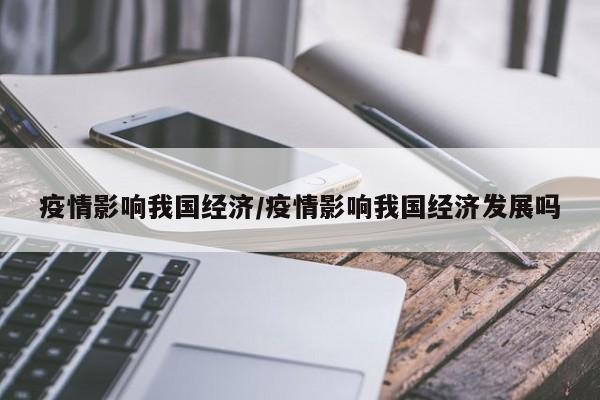 疫情影响我国经济/疫情影响我国经济发展吗