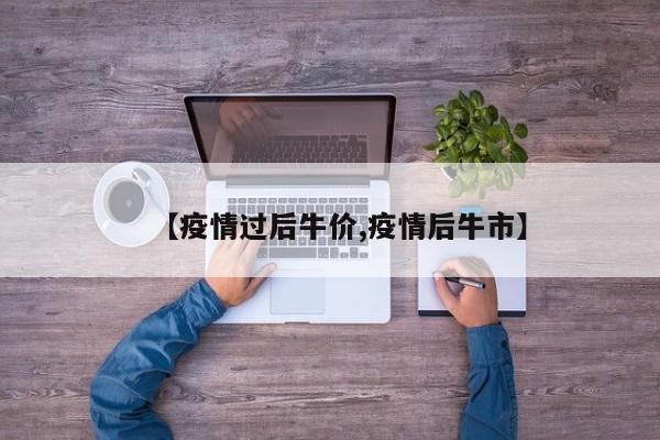 【疫情过后牛价,疫情后牛市】