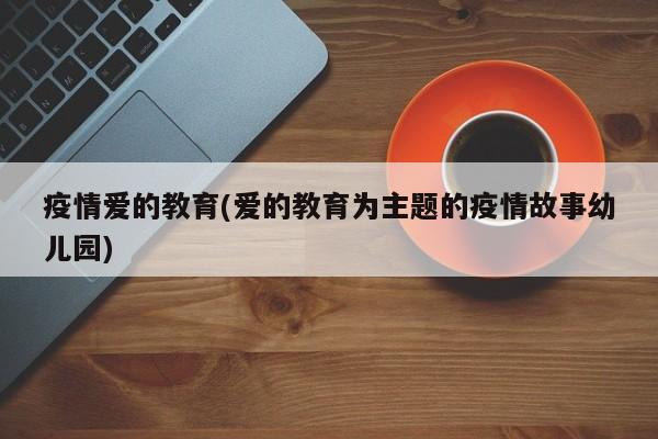 疫情爱的教育(爱的教育为主题的疫情故事幼儿园)