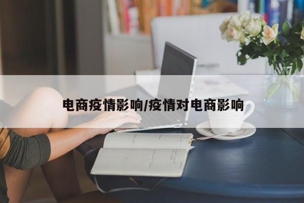 电商疫情影响/疫情对电商影响