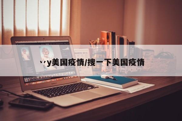 丷y美国疫情/搜一下美国疫情