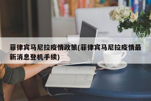菲律宾马尼拉疫情政策(菲律宾马尼拉疫情最新消息登机手续)