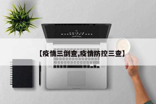 【疫情三倒查,疫情防控三查】