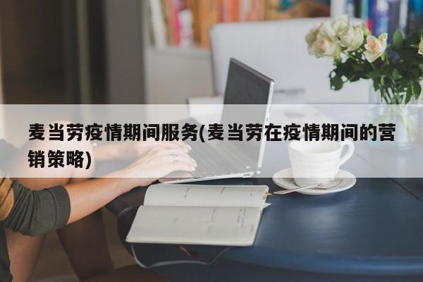 麦当劳疫情期间服务(麦当劳在疫情期间的营销策略)