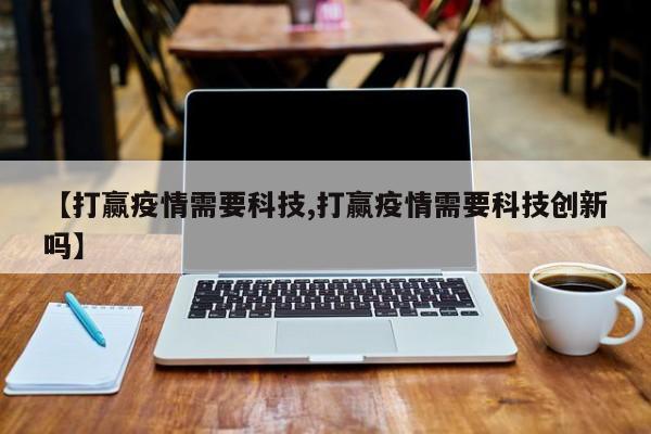 【打赢疫情需要科技,打赢疫情需要科技创新吗】
