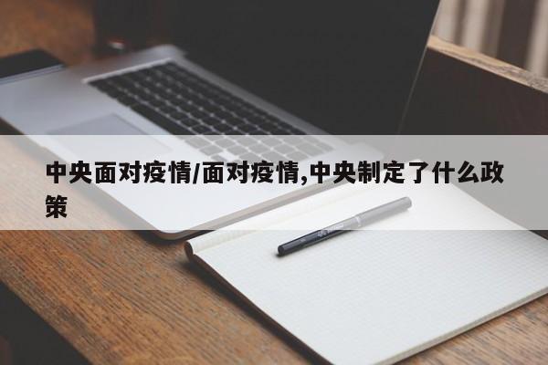 中央面对疫情/面对疫情,中央制定了什么政策