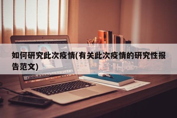 如何研究此次疫情(有关此次疫情的研究性报告范文)