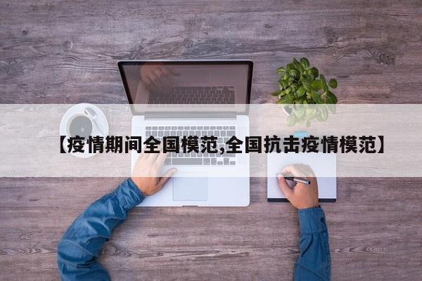 【疫情期间全国模范,全国抗击疫情模范】