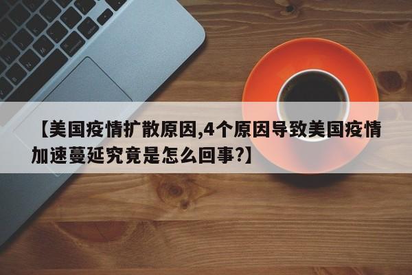 【美国疫情扩散原因,4个原因导致美国疫情加速蔓延究竟是怎么回事?】