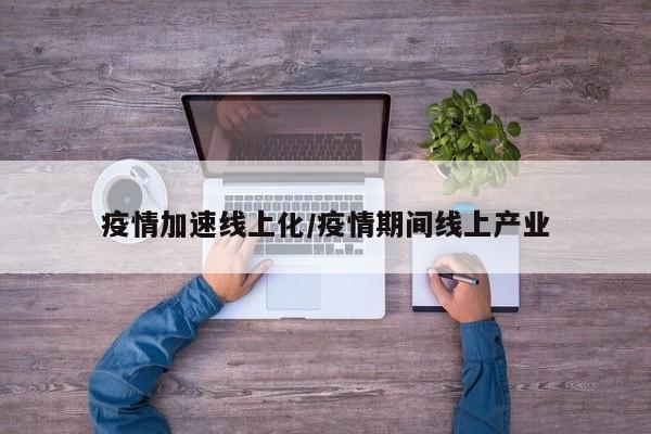 疫情加速线上化/疫情期间线上产业