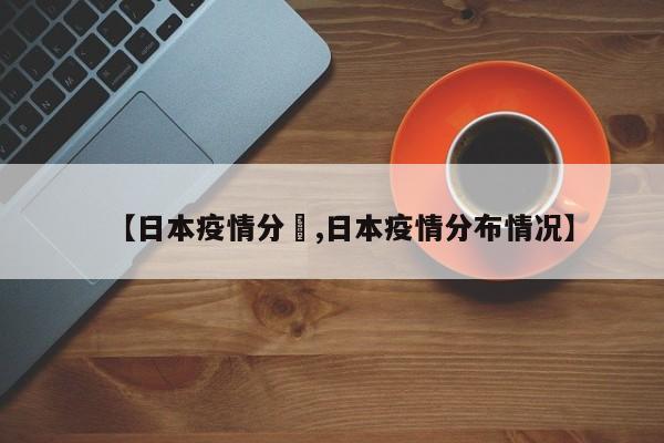 【日本疫情分佈,日本疫情分布情况】
