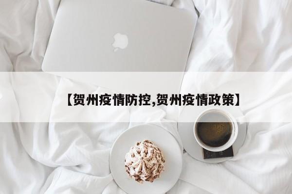 【贺州疫情防控,贺州疫情政策】