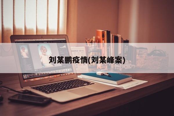 刘某鹏疫情(刘某峰案)