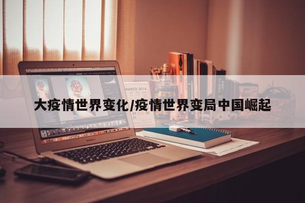 大疫情世界变化/疫情世界变局中国崛起