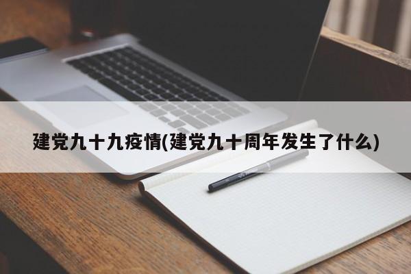 建党九十九疫情(建党九十周年发生了什么)