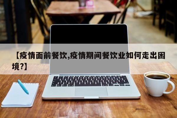 【疫情面前餐饮,疫情期间餐饮业如何走出困境?】