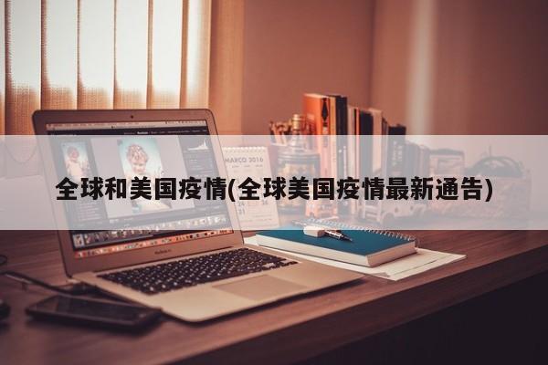 全球和美国疫情(全球美国疫情最新通告)