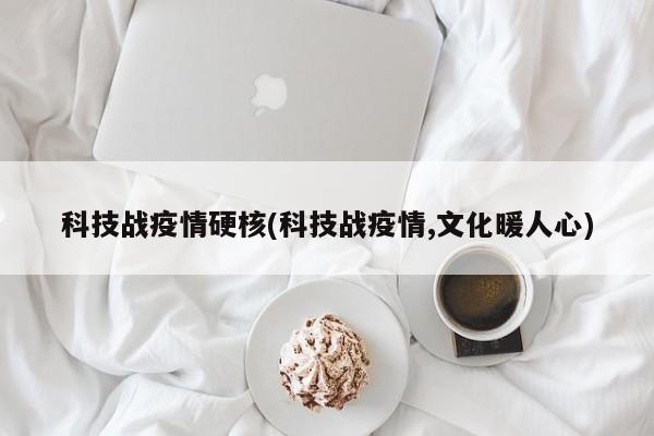 科技战疫情硬核(科技战疫情,文化暖人心)