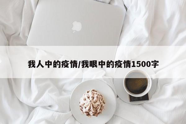 我人中的疫情/我眼中的疫情1500字